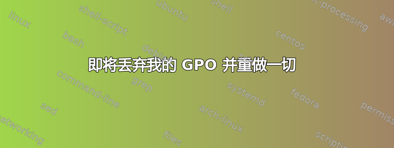 即将丢弃我的 GPO 并重做一切 