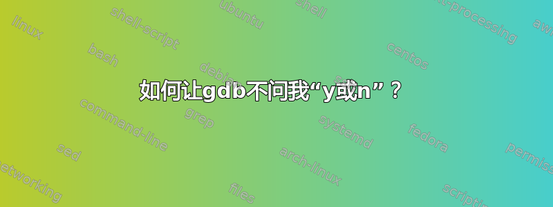 如何让gdb不问我“y或n”？