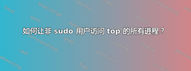 如何让非 sudo 用户访问 top 的所有进程？