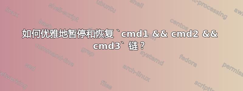 如何优雅地暂停和恢复 `cmd1 && cmd2 && cmd3` 链？