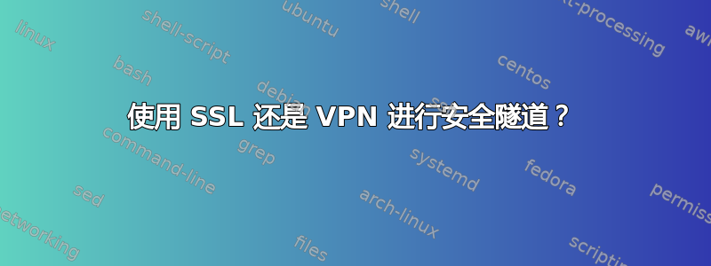 使用 SSL 还是 VPN 进行安全隧道？