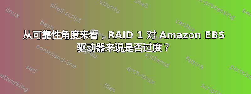 从可靠性角度来看，RAID 1 对 Amazon EBS 驱动器来说是否过度？