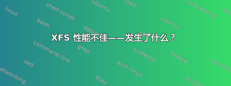 XFS 性能不佳——发生了什么？