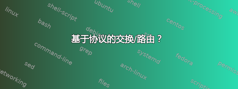 基于协议的交换/路由？