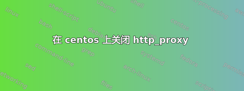 在 centos 上关闭 http_proxy