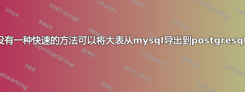 有没有一种快速的方法可以将大表从mysql导出到postgresql？