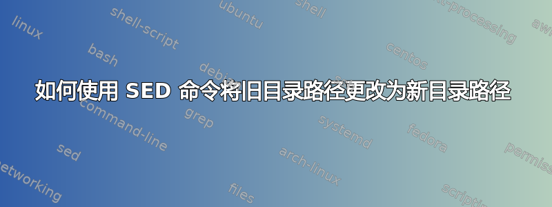 如何使用 SED 命令将旧目录路径更改为新目录路径