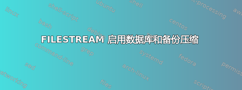 FILESTREAM 启用数据库和备份压缩