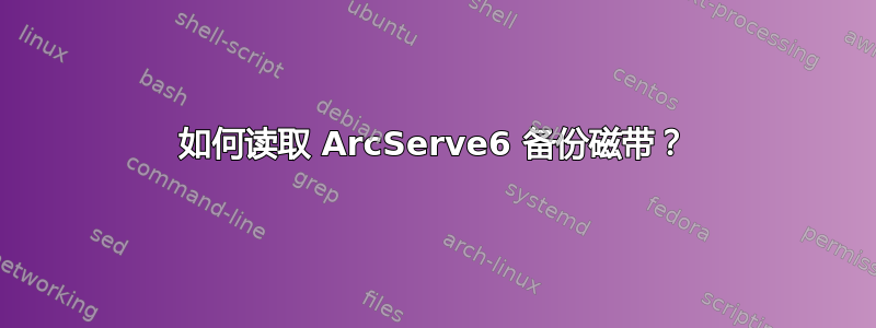 如何读取 ArcServe6 备份磁带？