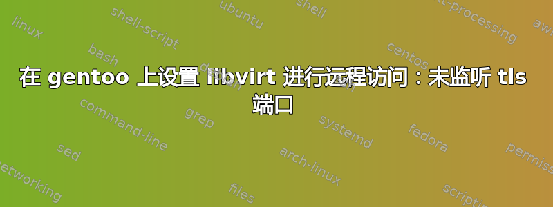 在 gentoo 上设置 libvirt 进行远程访问：未监听 tls 端口