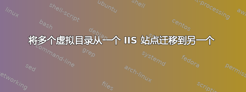 将多个虚拟目录从一个 IIS 站点迁移到另一个