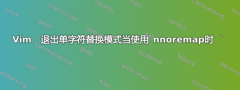 Vim：退出单字符替换模式当使用`nnoremap时  `