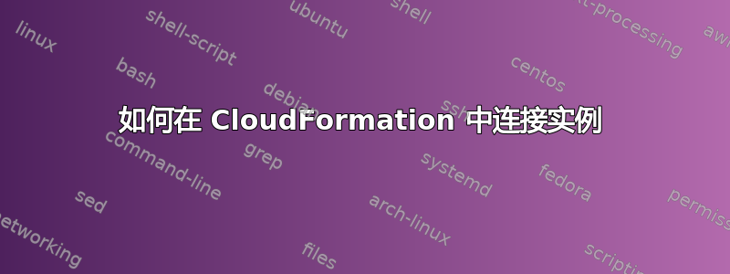 如何在 CloudFormation 中连接实例