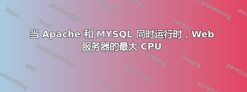 当 Apache 和 MYSQL 同时运行时，Web 服务器的最大 CPU