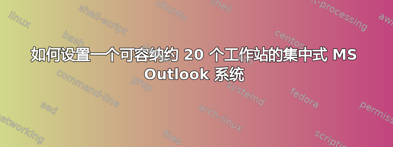 如何设置一个可容纳约 20 个工作站的集中式 MS Outlook 系统