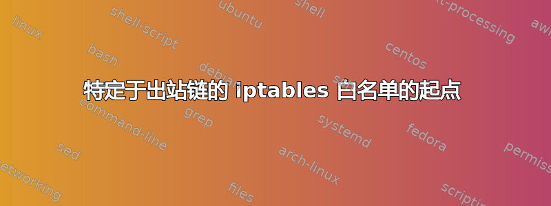 特定于出站链的 iptables 白名单的起点