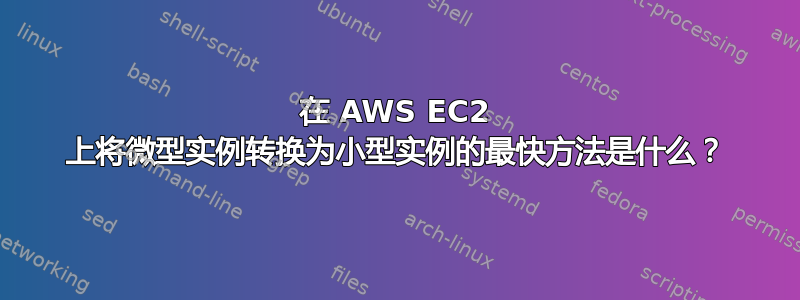 在 AWS EC2 上将微型实例转换为小型实例的最快方法是什么？