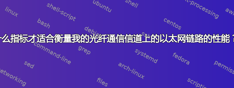 什么指标才适合衡量我的光纤通信信道上的以太网链路的性能？