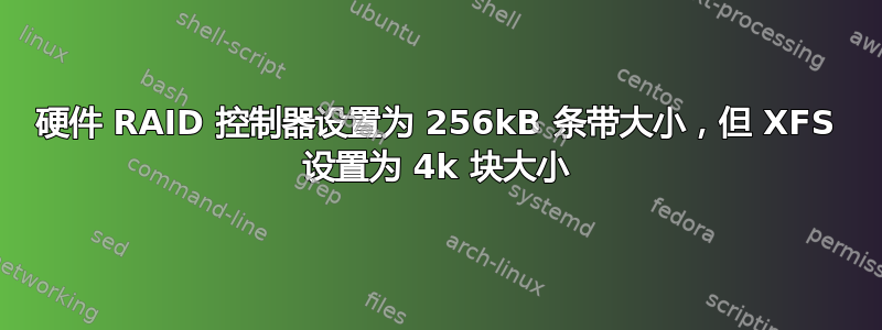 硬件 RAID 控制器设置为 256kB 条带大小，但 XFS 设置为 4k 块大小