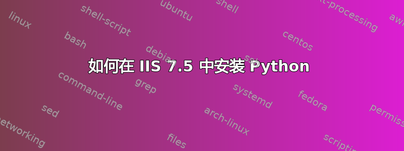 如何在 IIS 7.5 中安装 Python