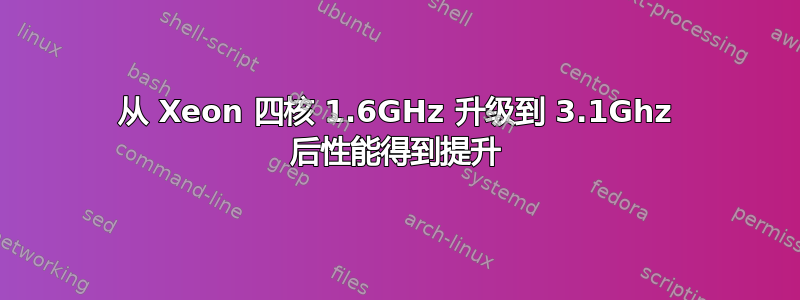 从 Xeon 四核 1.6GHz 升级到 3.1Ghz 后性能得到提升