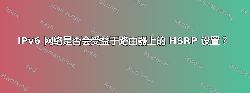 IPv6 网络是否会受益于路由器上的 HSRP 设置？