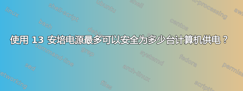 使用 13 安培电源最多可以安全为多少台计算机供电？