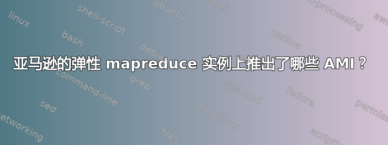 亚马逊的弹性 mapreduce 实例上推出了哪些 AMI？