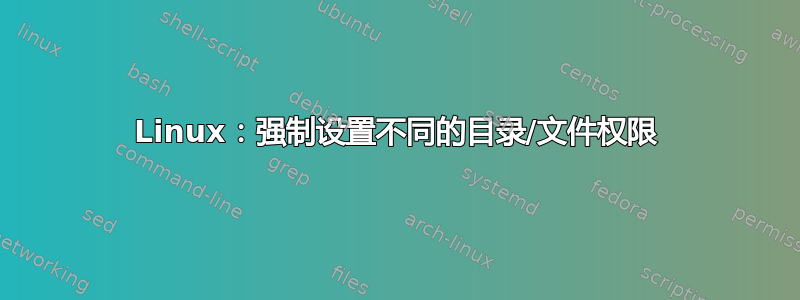 Linux：强制设置不同的目录/文件权限