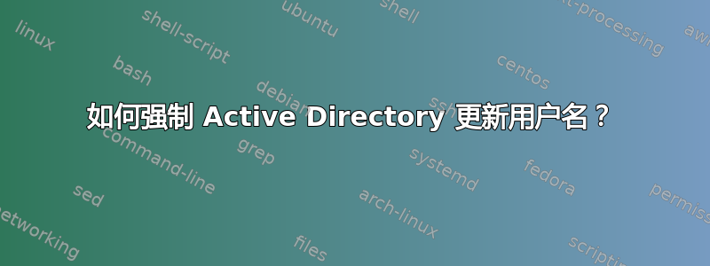 如何强制 Active Directory 更新用户名？