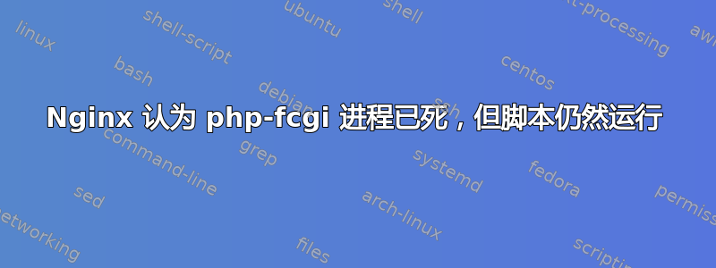 Nginx 认为 php-fcgi 进程已死，但脚本仍然运行