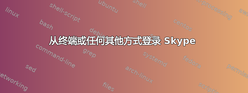 从终端或任何其他方式登录 Skype