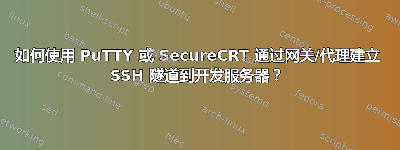 如何使用 PuTTY 或 SecureCRT 通过网关/代理建立 SSH 隧道到开发服务器？