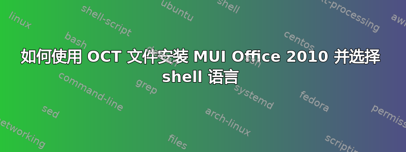 如何使用 OCT 文件安装 MUI Office 2010 并选择 shell 语言