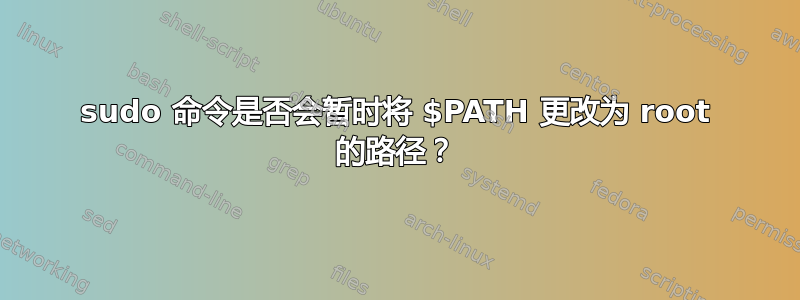 sudo 命令是否会暂时将 $PATH 更改为 root 的路径？