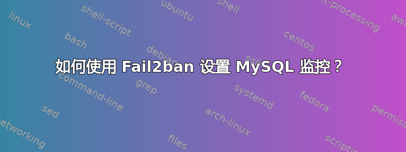 如何使用 Fail2ban 设置 MySQL 监控？