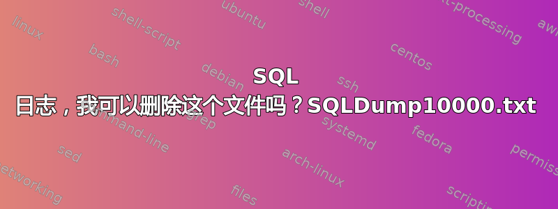 SQL 日志，我可以删除这个文件吗？SQLDump10000.txt