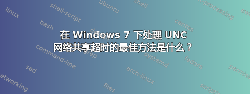 在 Windows 7 下处理 UNC 网络共享超时的最佳方法是什么？