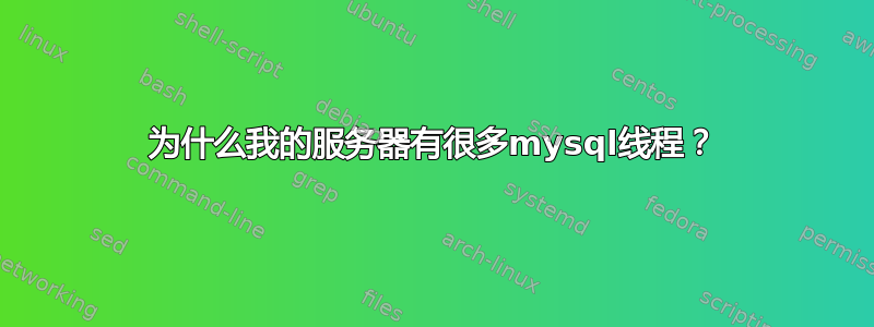 为什么我的服务器有很多mysql线程？