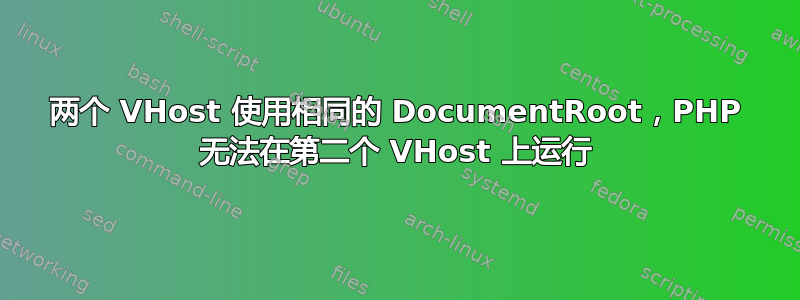 两个 VHost 使用相同的 DocumentRoot，PHP 无法在第二个 VHost 上运行