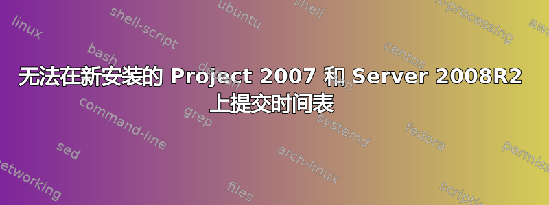 无法在新安装的 Project 2007 和 Server 2008R2 上提交时间表