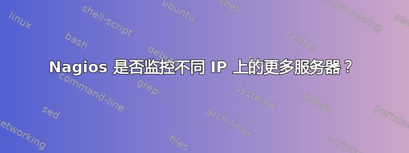 Nagios 是否监控不同 IP 上的更多服务器？