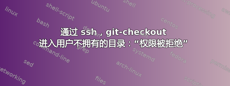 通过 ssh，git-checkout 进入用户不拥有的目录：“权限被拒绝”