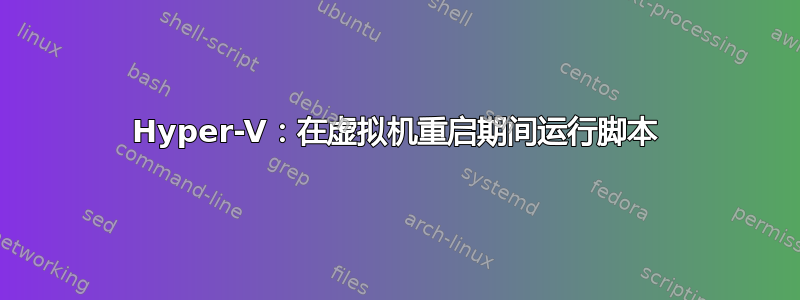 Hyper-V：在虚拟机重启期间运行脚本