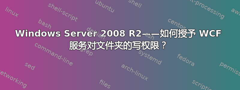 Windows Server 2008 R2——如何授予 WCF 服务对文件夹的写权限？