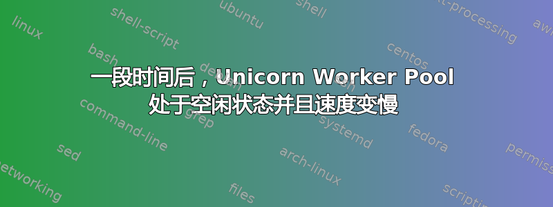 一段时间后，Unicorn Worker Pool 处于空闲状态并且速度变慢