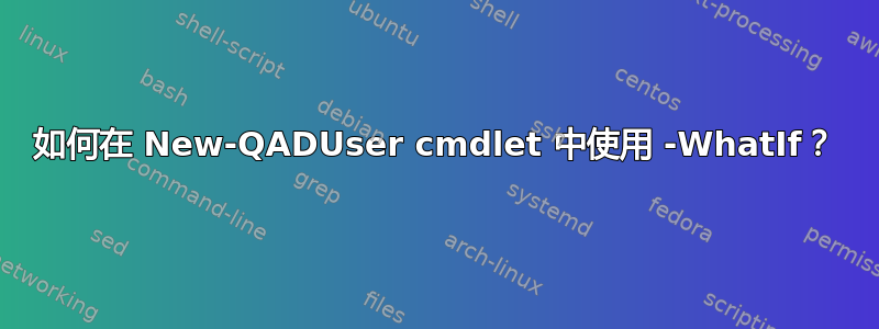 如何在 New-QADUser cmdlet 中使用 -WhatIf？