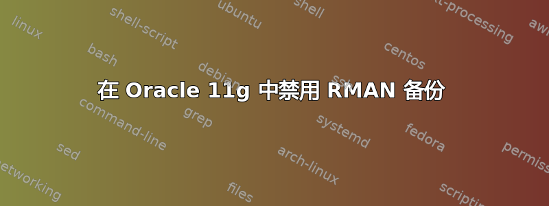 在 Oracle 11g 中禁用 RMAN 备份