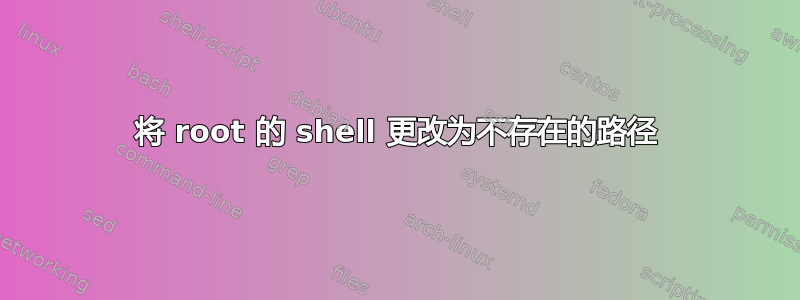 将 root 的 shell 更改为不存在的路径