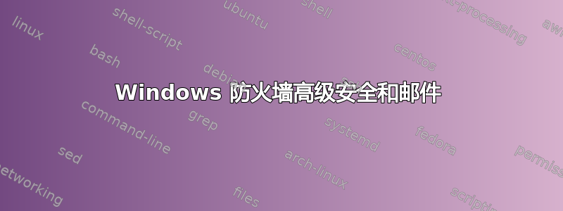 Windows 防火墙高级安全和邮件